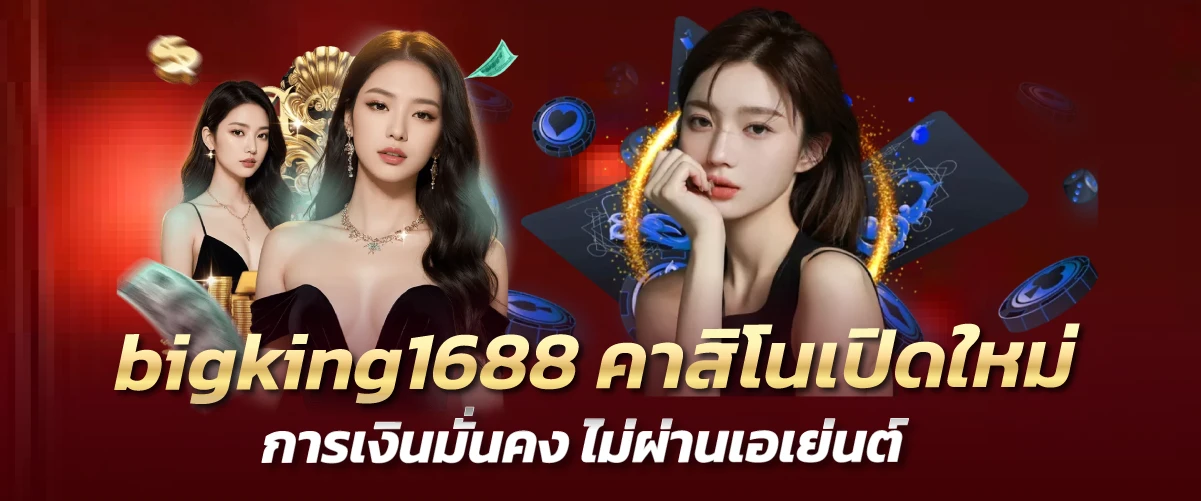 bigking1688 คาสิโนเปิดใหม่ การเงินมั่นคง ไม่ผ่านเอเย่นต์