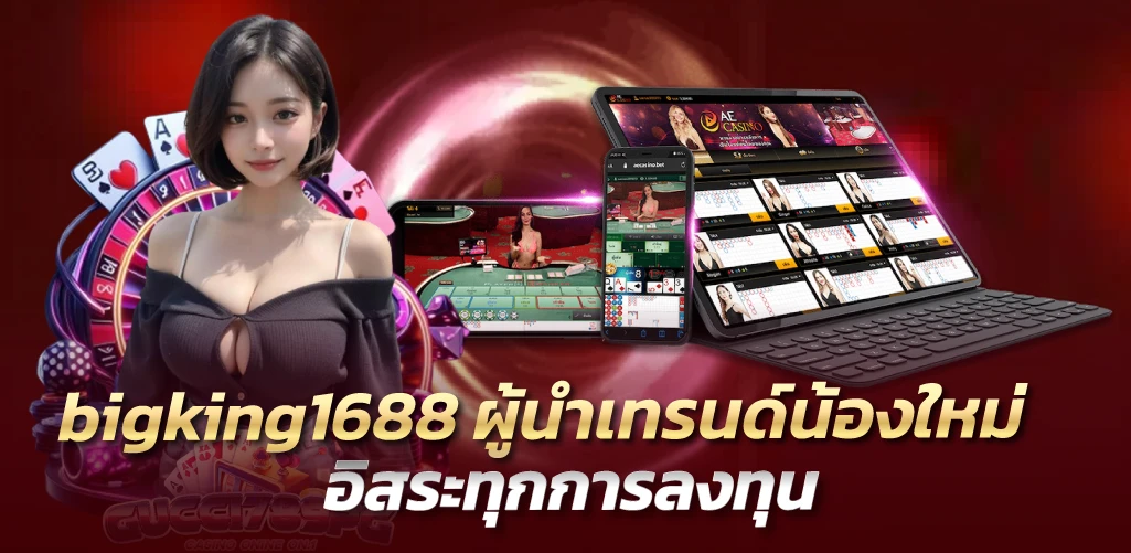 bigking1688 ผู้นำเทรนด์น้องใหม่ อิสระทุกการลงทุน